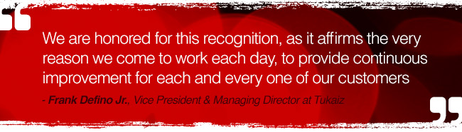 We are honored for this recognition, as it affirms the very reason we come to work each day, to provide continuous improvement for each and every one of our customers - Frank Defino Jr., Vice President & Managing Director at Tukaiz